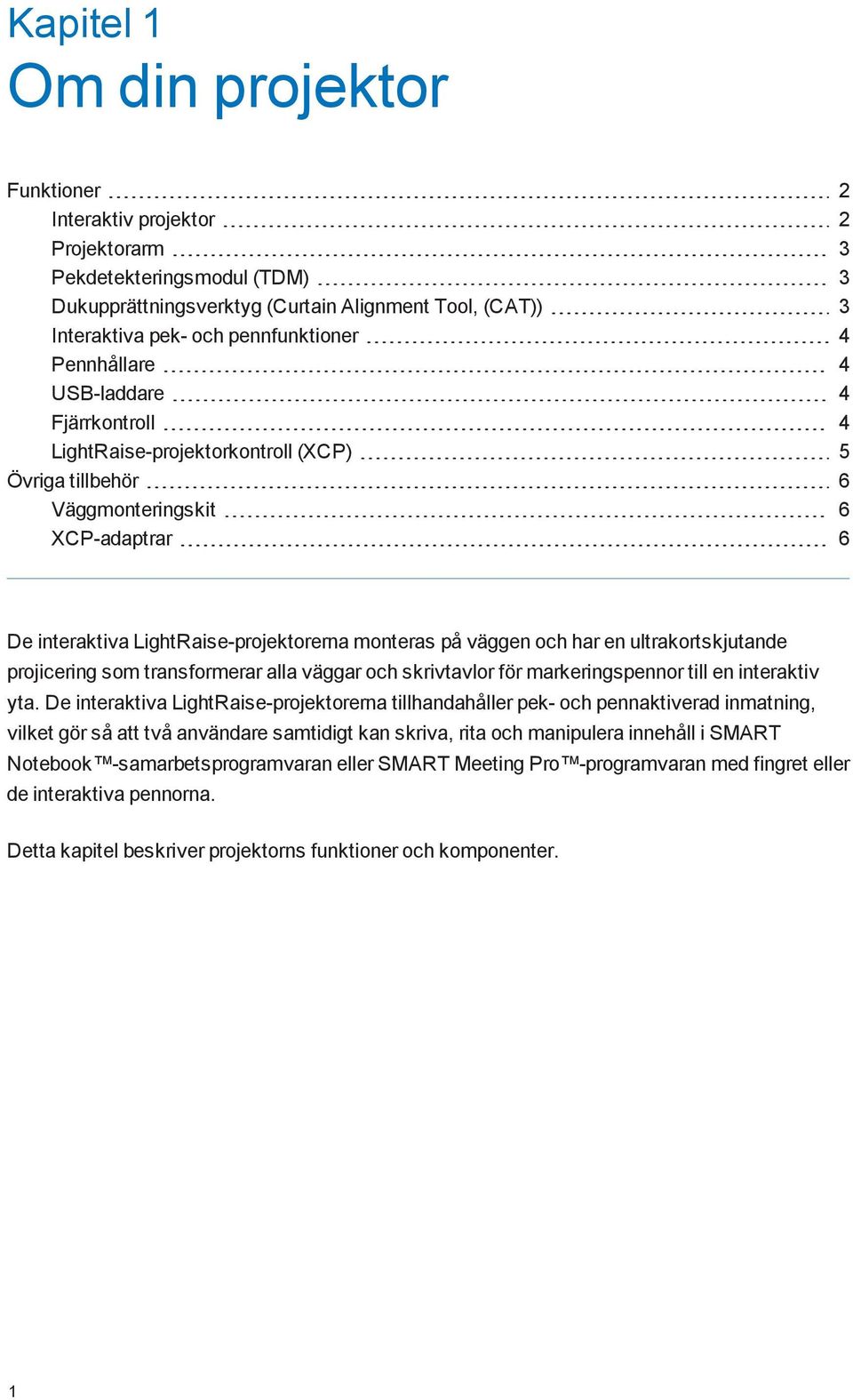 har en ultrakortskjutande projicering som transformerar alla väggar och skrivtavlor för markeringspennor till en interaktiv yta.