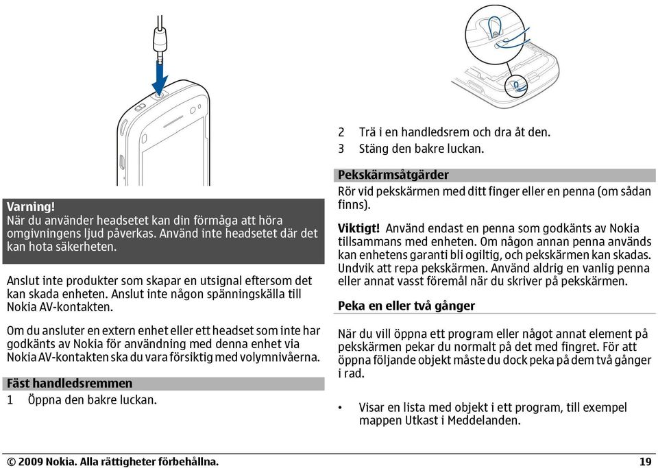 Om du ansluter en extern enhet eller ett headset som inte har godkänts av Nokia för användning med denna enhet via Nokia AV-kontakten ska du vara försiktig med volymnivåerna.