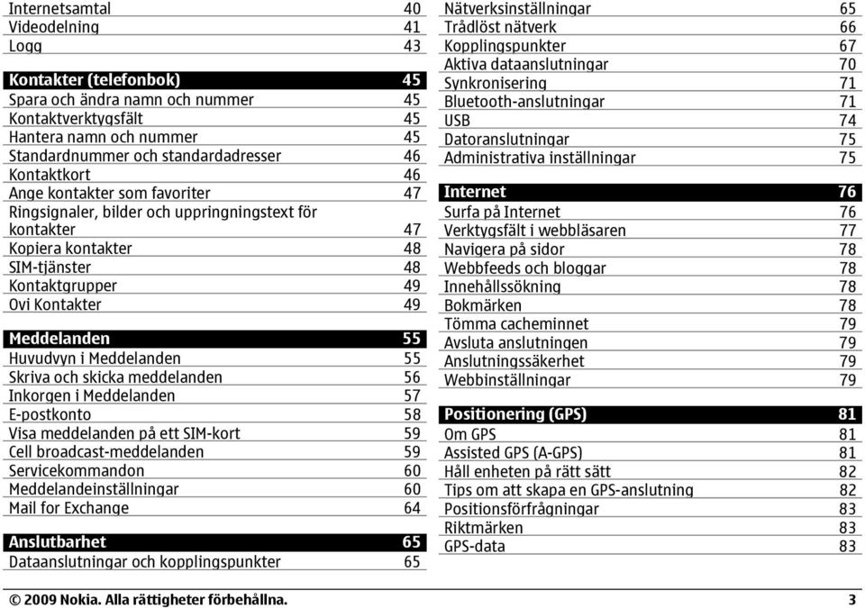 Huvudvyn i Meddelanden 55 Skriva och skicka meddelanden 56 Inkorgen i Meddelanden 57 E-postkonto 58 Visa meddelanden på ett SIM-kort 59 Cell broadcast-meddelanden 59 Servicekommandon 60