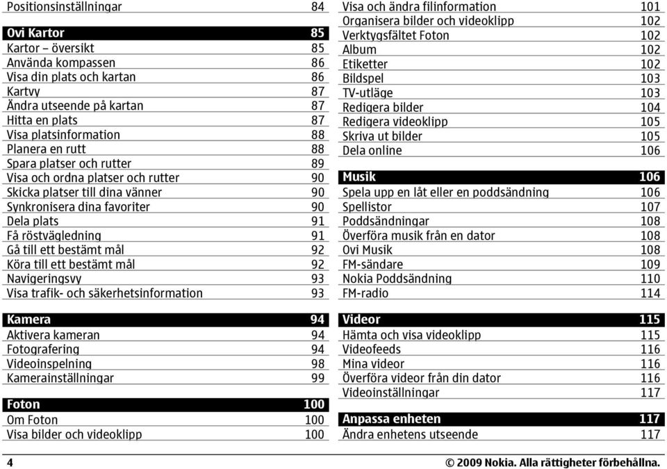 mål 92 Köra till ett bestämt mål 92 Navigeringsvy 93 Visa trafik- och säkerhetsinformation 93 Kamera 94 Aktivera kameran 94 Fotografering 94 Videoinspelning 98 Kamerainställningar 99 Foton 100 Om