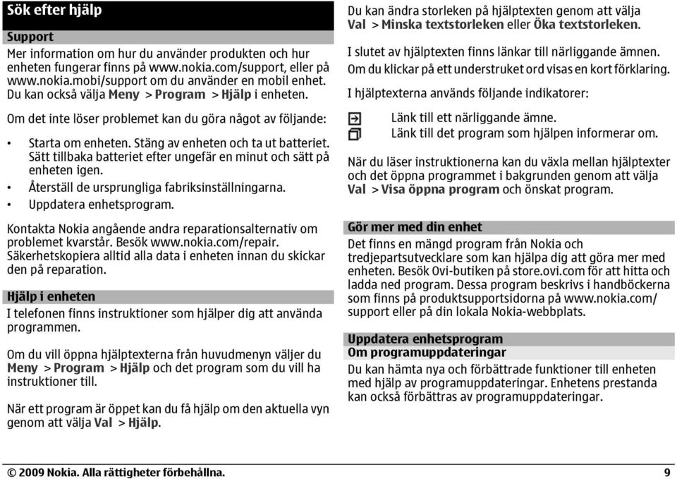 Sätt tillbaka batteriet efter ungefär en minut och sätt på enheten igen. Återställ de ursprungliga fabriksinställningarna. Uppdatera enhetsprogram.