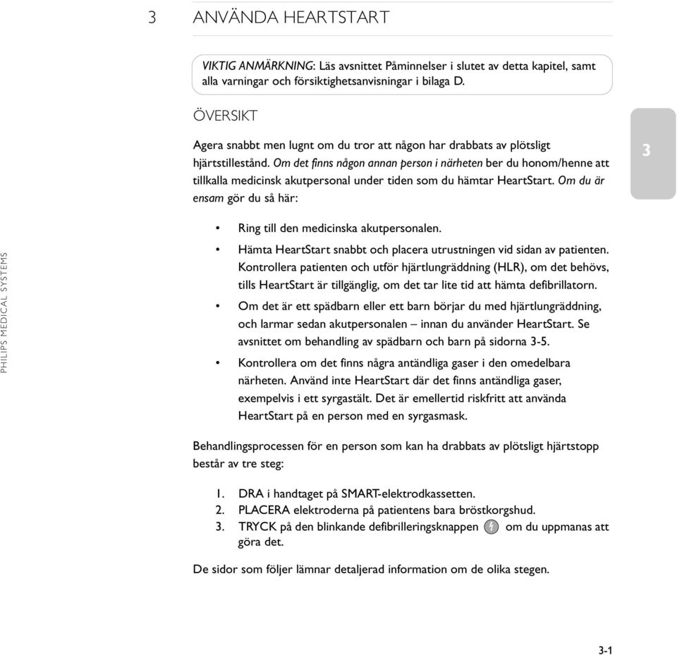 Om det finns någon annan person i närheten ber du honom/henne att tillkalla medicinsk akutpersonal under tiden som du hämtar HeartStart.