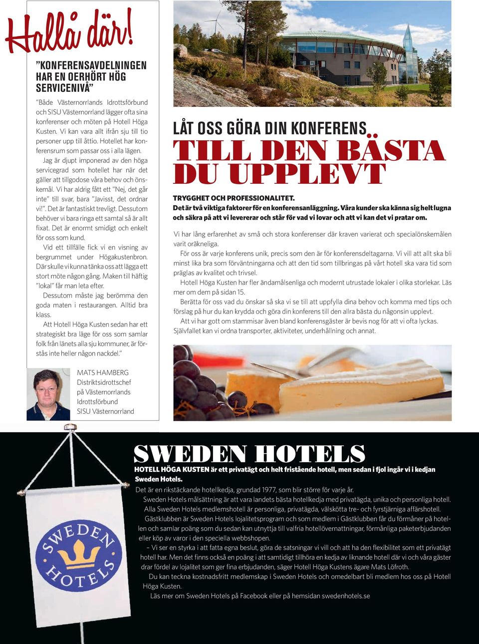 Jag är djupt imponerad av den höga servicegrad som hotellet har när det gäller att tillgodose våra behov och önskemål. Vi har aldrig fått ett Nej, det går inte till svar, bara Javisst, det ordnar vi!