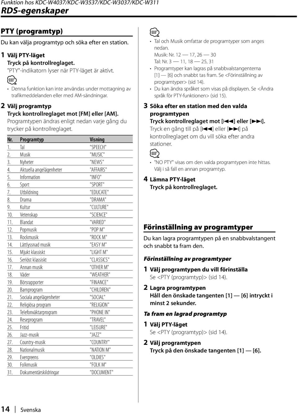 2 Välj programtyp Tryck kontrollreglaget mot [FM] eller [AM]. Programtypen ändras enligt nedan varje gång du trycker på kontrollreglaget. Nr. Programtyp 1. Tal "SPEECH" 2. Musik "MUSIC" 3.