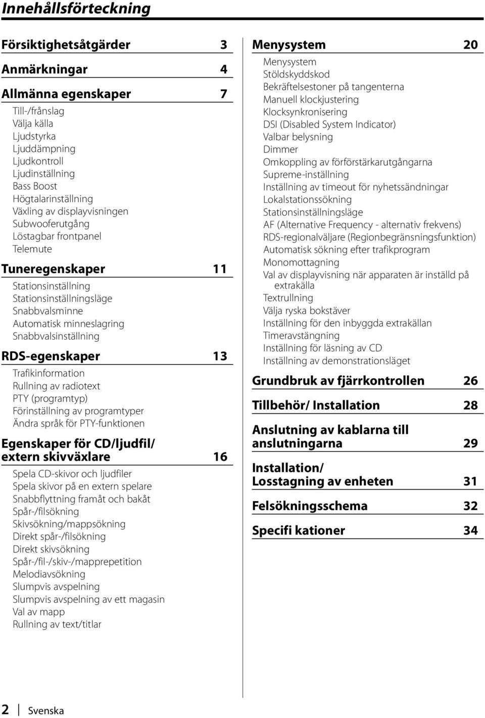 RDS-egenskaper 13 Trafikinformation Rullning av radiotext PTY (programtyp) Förinställning av programtyper Ändra språk för PTY-funktionen Egenskaper för CD/ljudfil/ extern skivväxlare 16 Spela