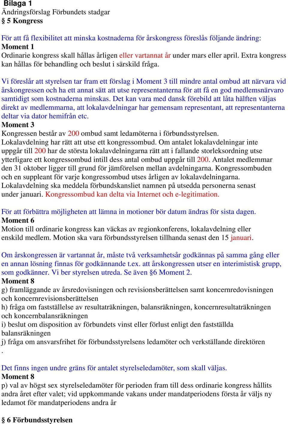 Vi föreslår att styrelsen tar fram ett förslag i Moment 3 till mindre antal ombud att närvara vid årskongressen och ha ett annat sätt att utse representanterna för att få en god medlemsnärvaro