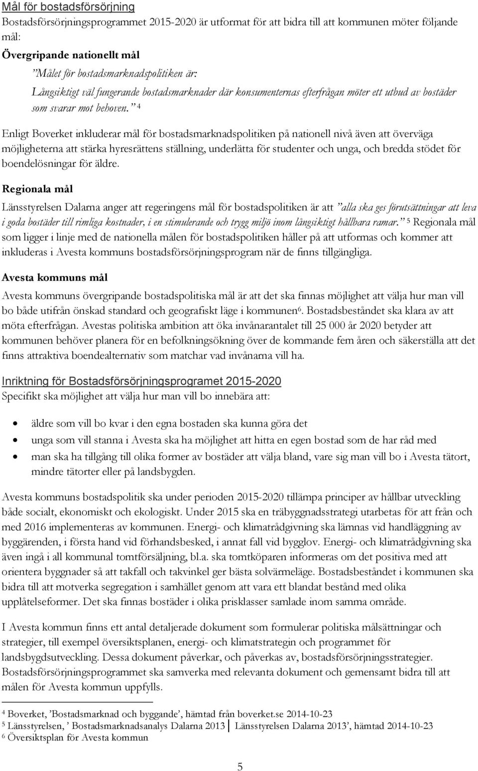 4 Enligt Boverket inkluderar mål för bostadsmarknadspolitiken på nationell nivå även att överväga möjligheterna att stärka hyresrättens ställning, underlätta för studenter och unga, och bredda stödet