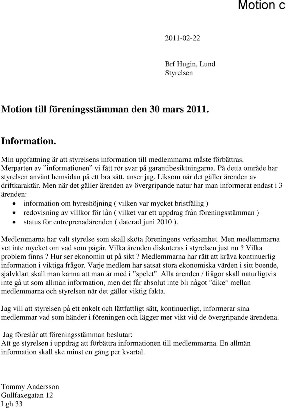 Men när det gäller ärenden av övergripande natur har man informerat endast i 3 ärenden: information om hyreshöjning ( vilken var mycket bristfällig ) redovisning av villkor för lån ( vilket var ett