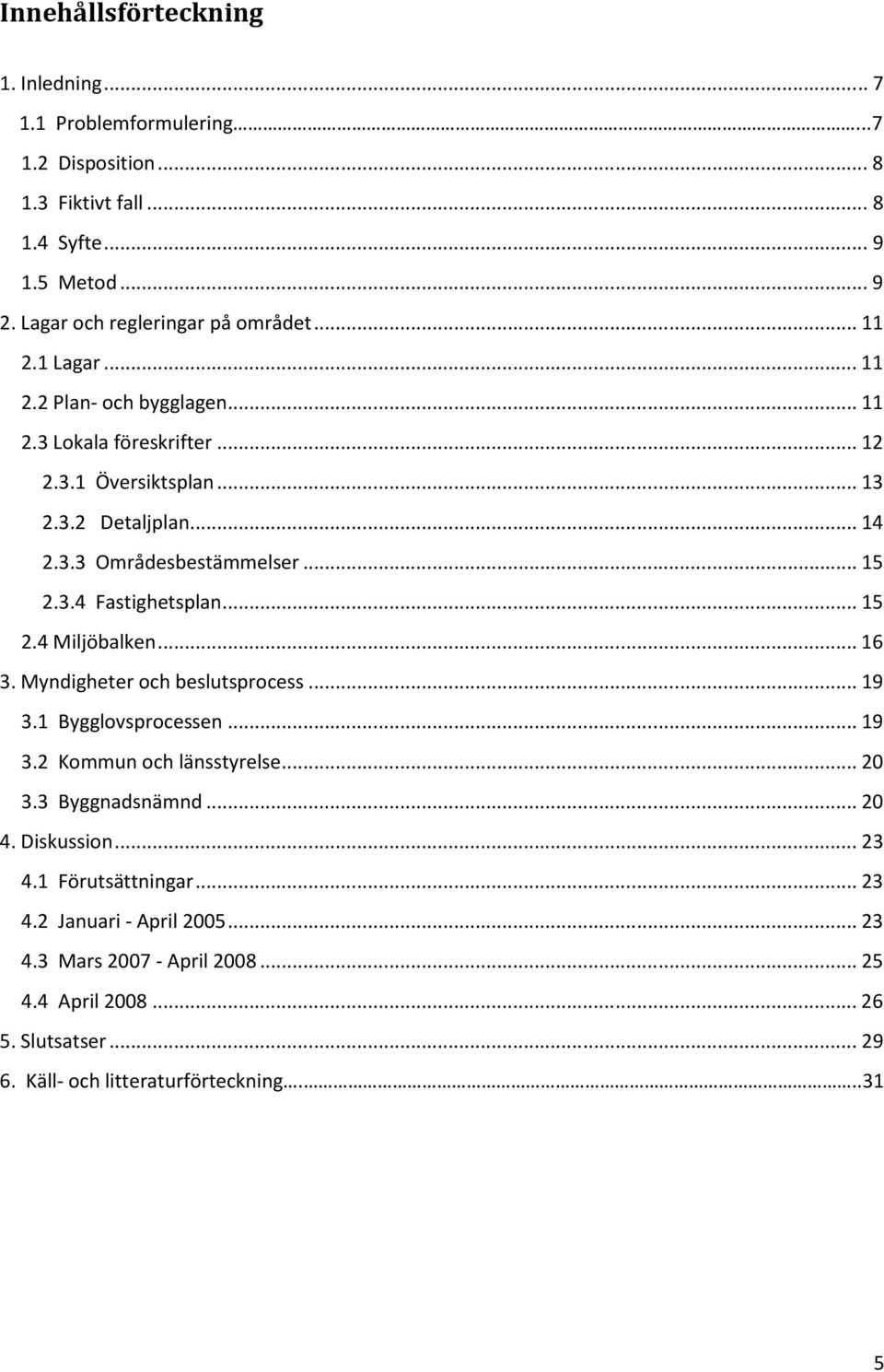 .. 15 2.4 Miljöbalken... 16 3. Myndigheter och beslutsprocess... 19 3.1 Bygglovsprocessen... 19 3.2 Kommun och länsstyrelse... 20 3.3 Byggnadsnämnd... 20 4. Diskussion... 23 4.