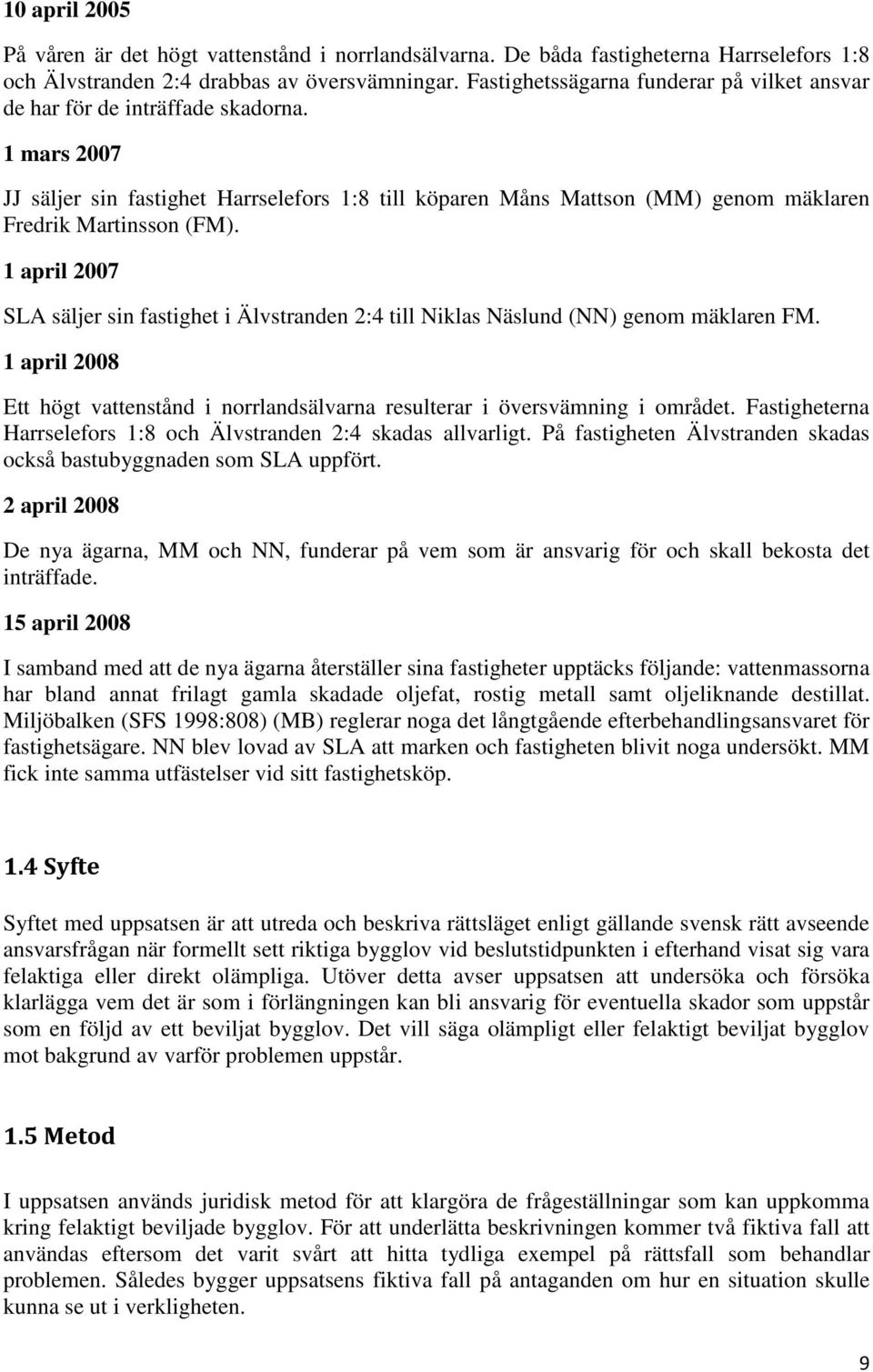 1 mars 2007 JJ säljer sin fastighet Harrselefors 1:8 till köparen Måns Mattson (MM) genom mäklaren Fredrik Martinsson (FM).