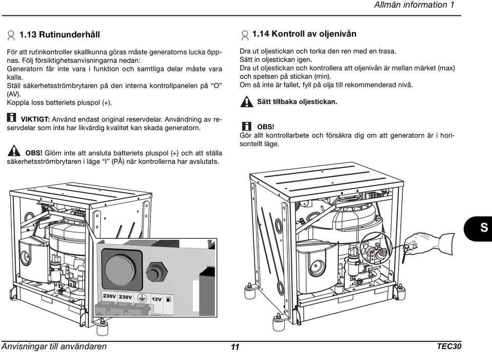 Koppla loss batteriets pluspol (+). VIKTIGT: Använd endast original reservdelar. Användning av reservdelar som inte har likvärdig kvalitet kan skada generatorn. OB!