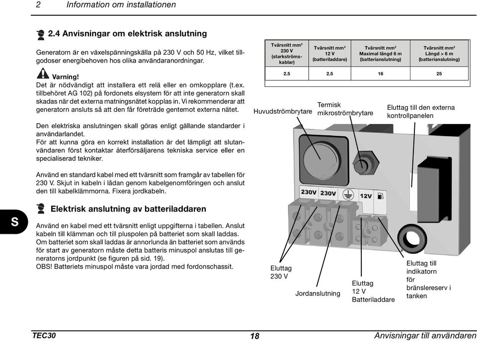 Det är nödvändigt att installera ett relä eller en omkopplare (t.ex. tillbehöret AG 102) på fordonets elsystem för att inte generatorn skall skadas när det externa matningsnätet kopplas in.