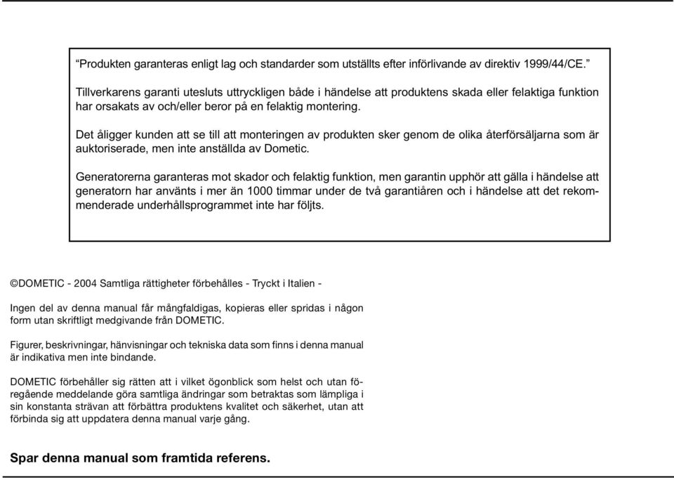 Det åligger kunden att se till att monteringen av produkten sker genom de olika återförsäljarna som är auktoriserade, men inte anställda av Dometic.