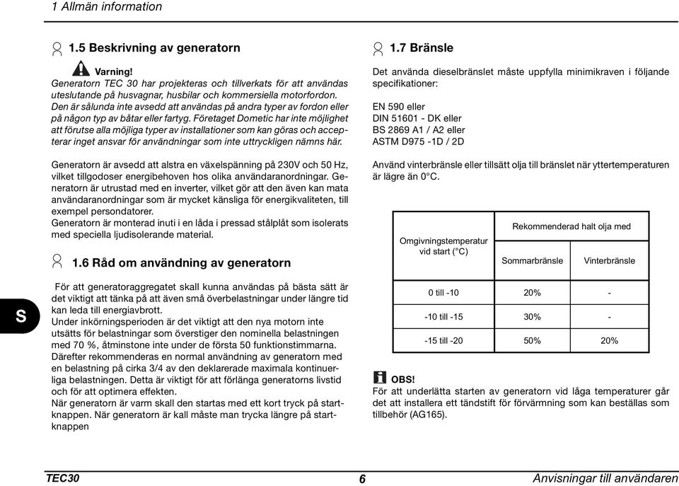 Företaget Dometic har inte möjlighet att förutse alla möjliga typer av installationer som kan göras och accepterar inget ansvar för användningar som inte uttryckligen nämns här.