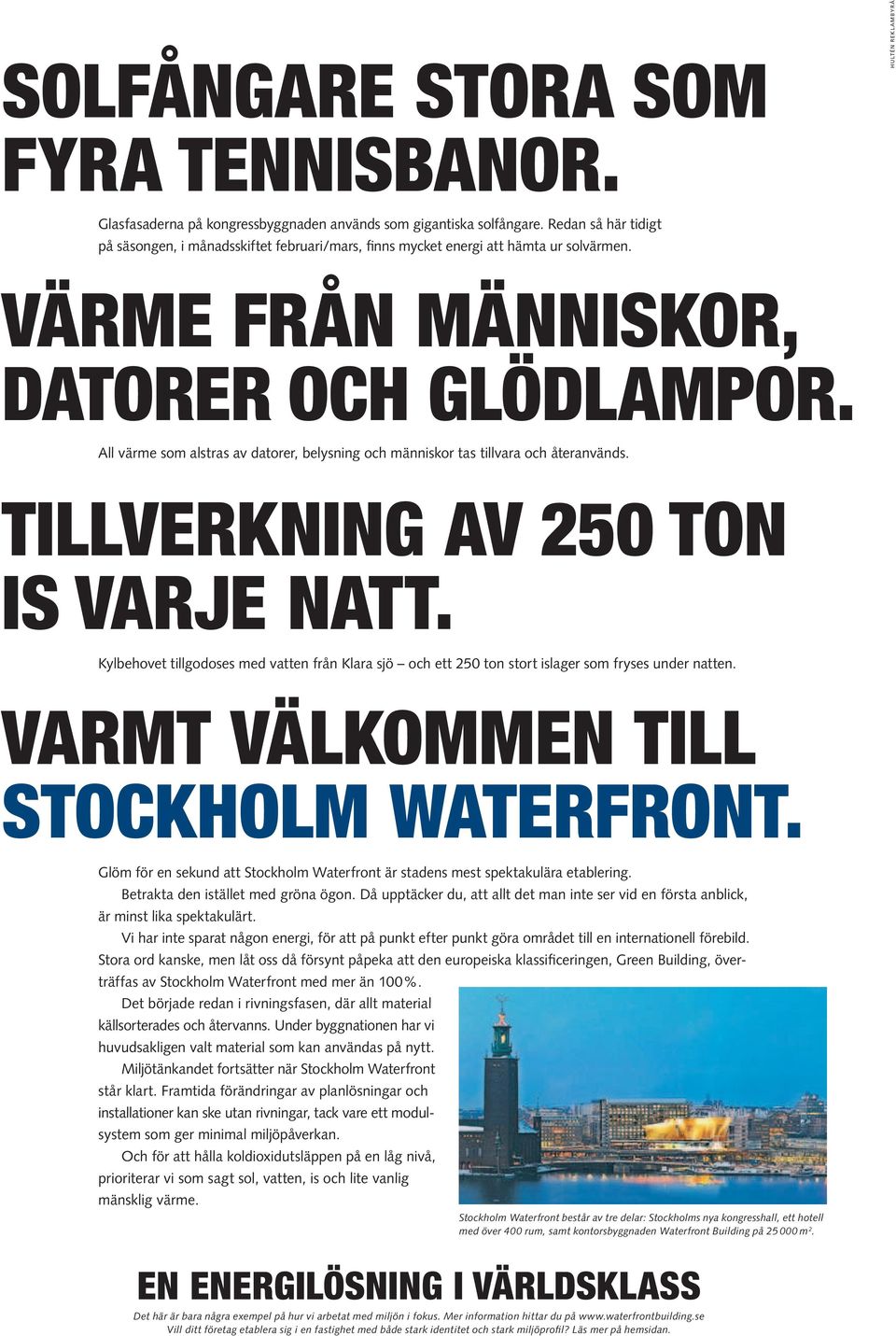 All värme som alstras av datorer, belysning och människor tas tillvara och återanvänds. TILLVERKNING AV 250 TON IS VARJE NATT.