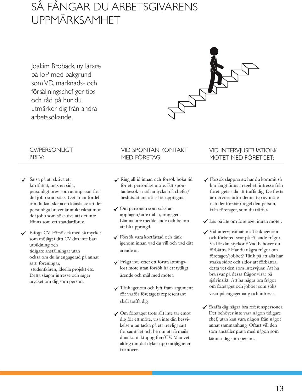 Det är en fördel om du kan skapa en känsla av att det personliga brevet är unikt riktat mot det jobb som söks dvs att det inte känns som ett standardbrev. Bifoga CV.