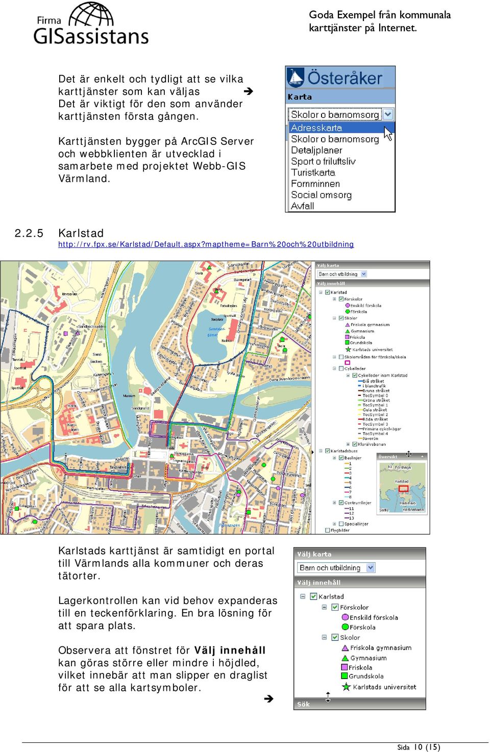 maptheme=barn%20och%20utbildning Karlstads karttjänst är samtidigt en portal till Värmlands alla kommuner och deras tätorter.