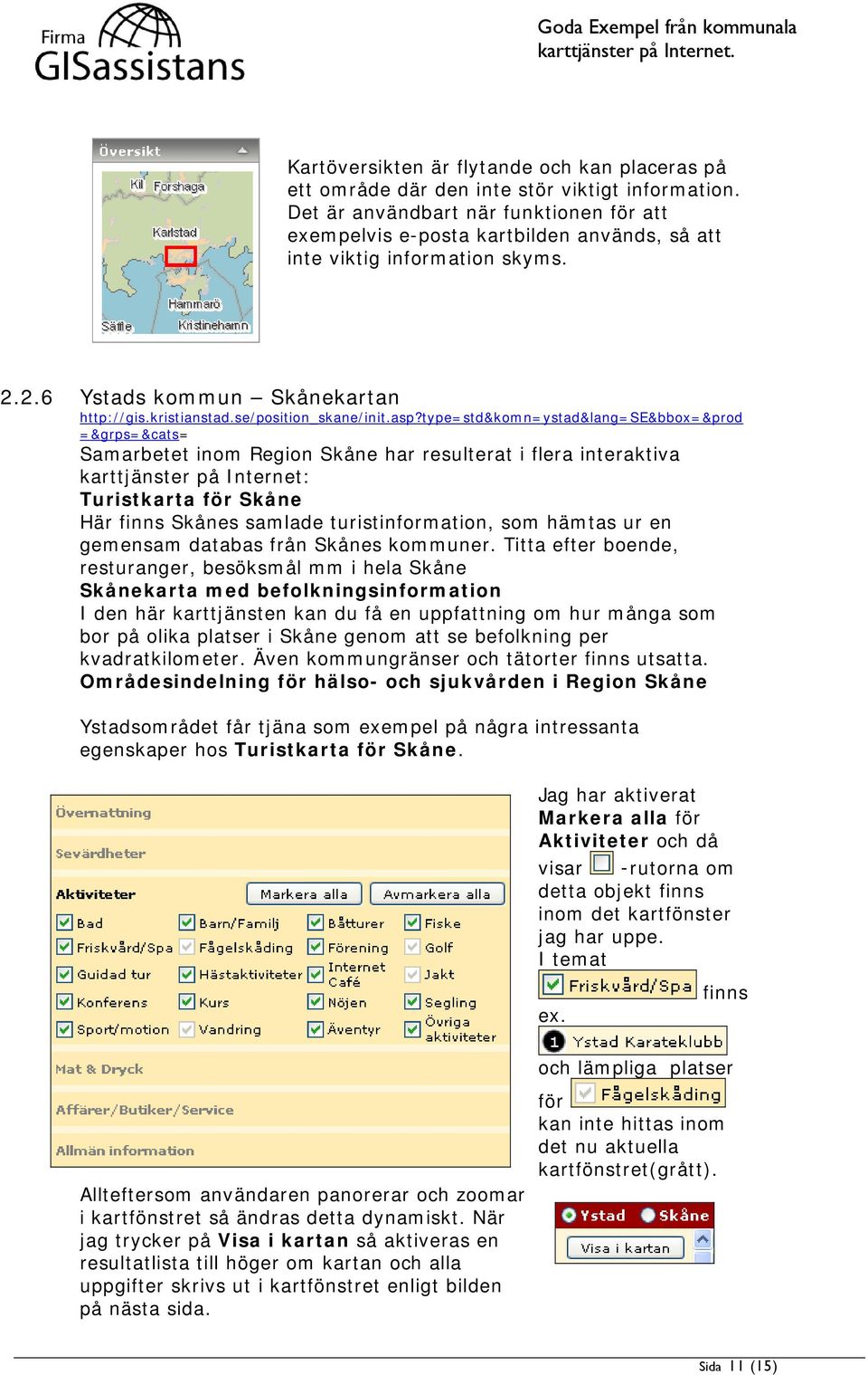 asp?type=std&komn=ystad&lang=se&bbox=&prod =&grps=&cats= Samarbetet inom Region Skåne har resulterat i flera interaktiva karttjänster på Internet: Turistkarta för Skåne Här finns Skånes samlade