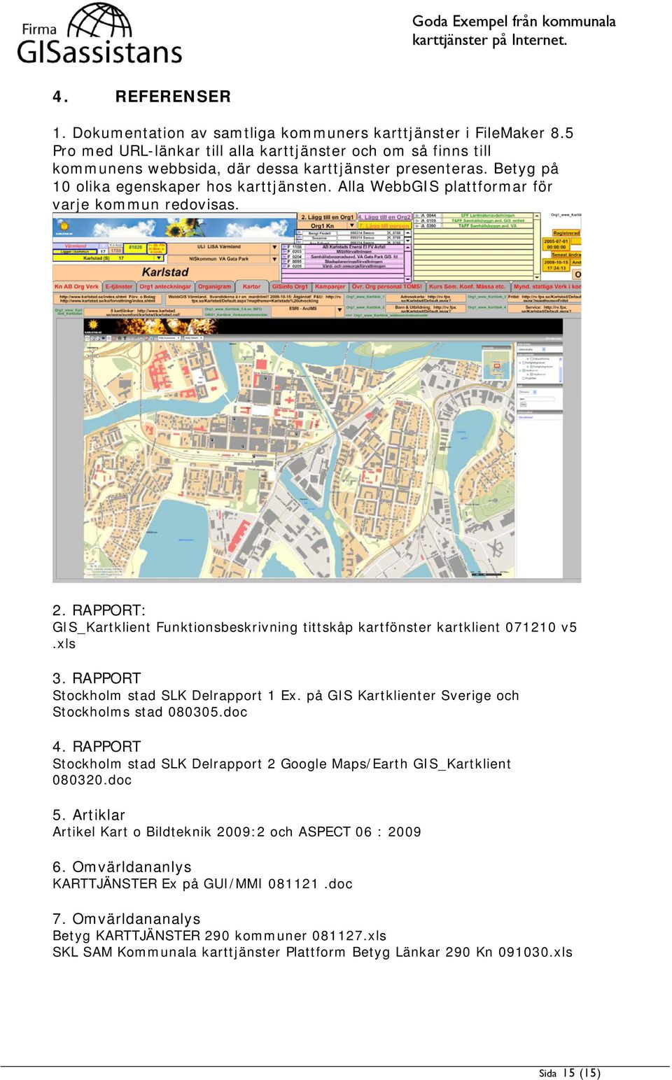 RAPPORT Stockholm stad SLK Delrapport 1 Ex. på GIS Kartklienter Sverige och Stockholms stad 080305.doc 4. RAPPORT Stockholm stad SLK Delrapport 2 Google Maps/Earth GIS_Kartklient 080320.doc 5.