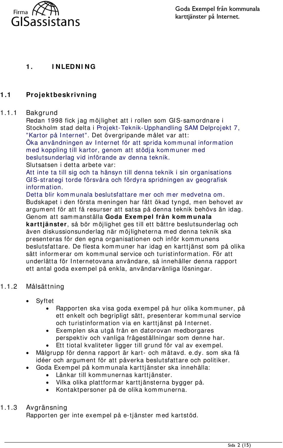 Slutsatsen i detta arbete var: Att inte ta till sig och ta hänsyn till denna teknik i sin organisations GIS-strategi torde försvåra och fördyra spridningen av geografisk information.