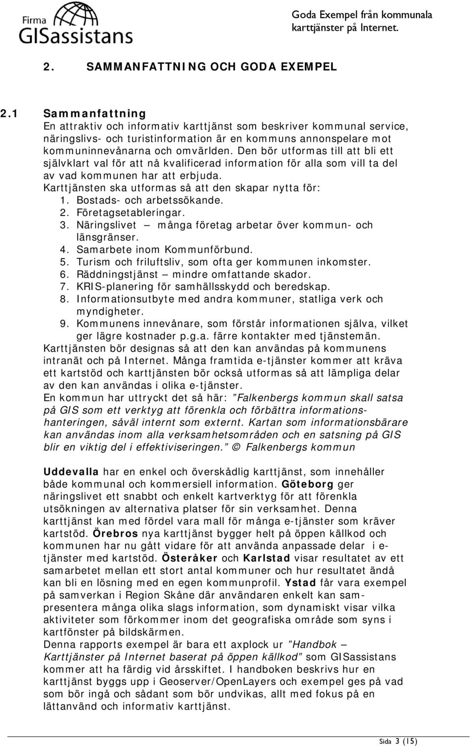 Den bör utformas till att bli ett självklart val för att nå kvalificerad information för alla som vill ta del av vad kommunen har att erbjuda. Karttjänsten ska utformas så att den skapar nytta för: 1.