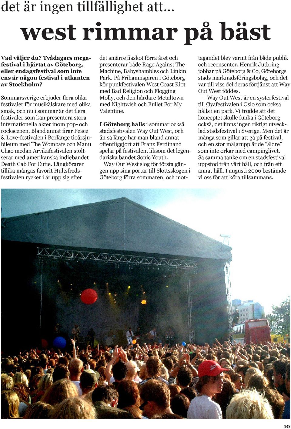 Bland annat firar Peace & Love-festivalen i Borlänge tioårsjubileum med The Wombats och Manu Chao medan Arvikafestivalen stoltserar med amerikanska indiebandet Death Cab For Cutie.