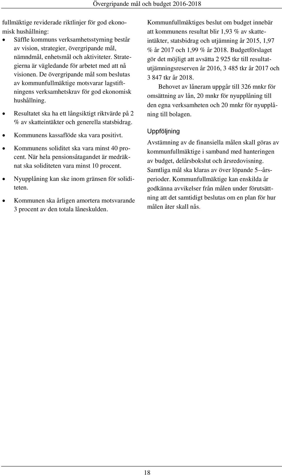 Resultatet ska ha ett långsiktigt riktvärde på 2 % av skatteintäkter och generella statsbidrag. Kommunens kassaflöde ska vara positivt. Kommunens soliditet ska vara minst 40 procent.