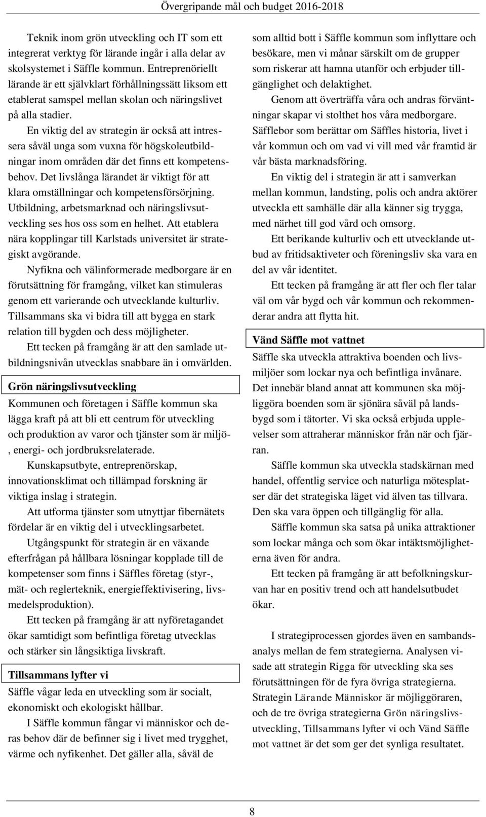 En viktig del av strategin är också att intressera såväl unga som vuxna för högskoleutbildningar inom områden där det finns ett kompetensbehov.