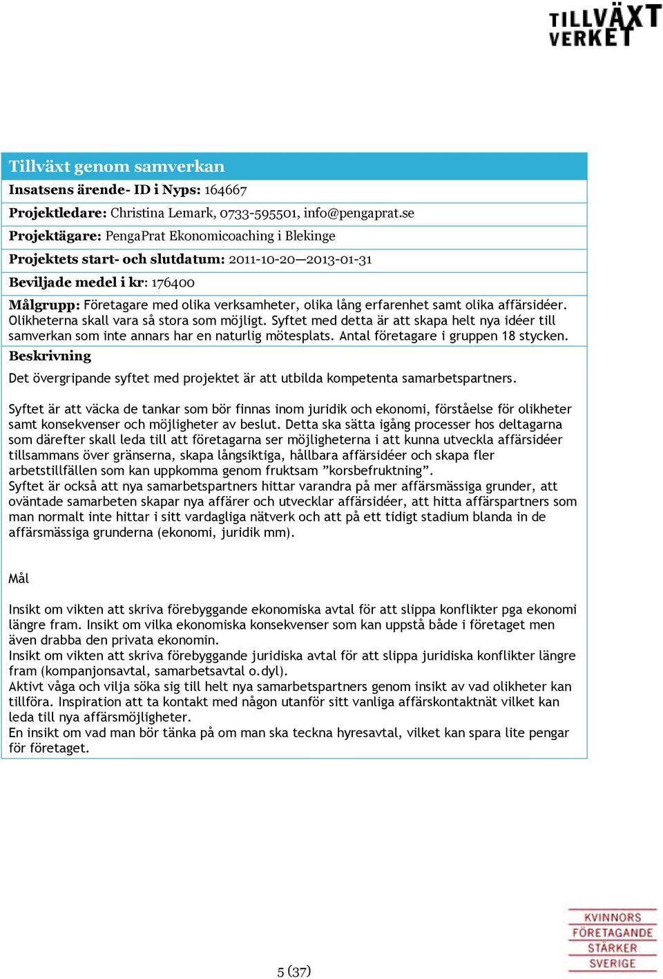 erfarenhet samt olika affärsidéer. Olikheterna skall vara så stora som möjligt. Syftet med detta är att skapa helt nya idéer till samverkan som inte annars har en naturlig mötesplats.