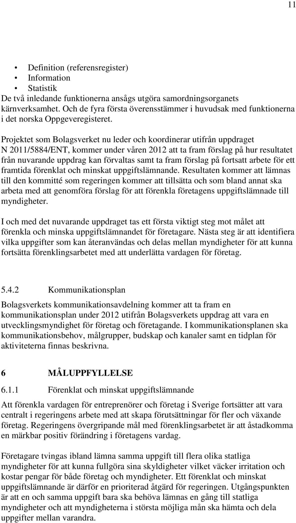 Projektet som Bolagsverket nu leder och koordinerar utifrån uppdraget N 2011/5884/ENT, kommer under våren 2012 att ta fram förslag på hur resultatet från nuvarande uppdrag kan förvaltas samt ta fram