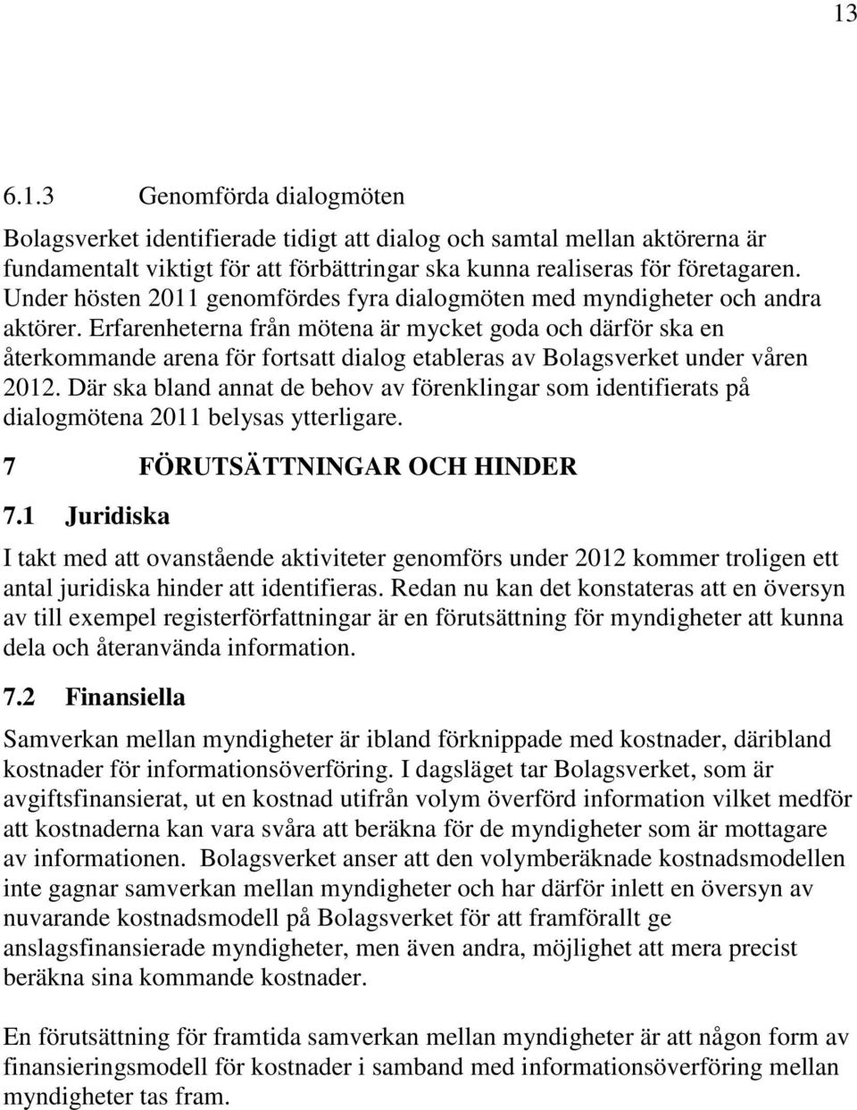 Erfarenheterna från mötena är mycket goda och därför ska en återkommande arena för fortsatt dialog etableras av Bolagsverket under våren 2012.