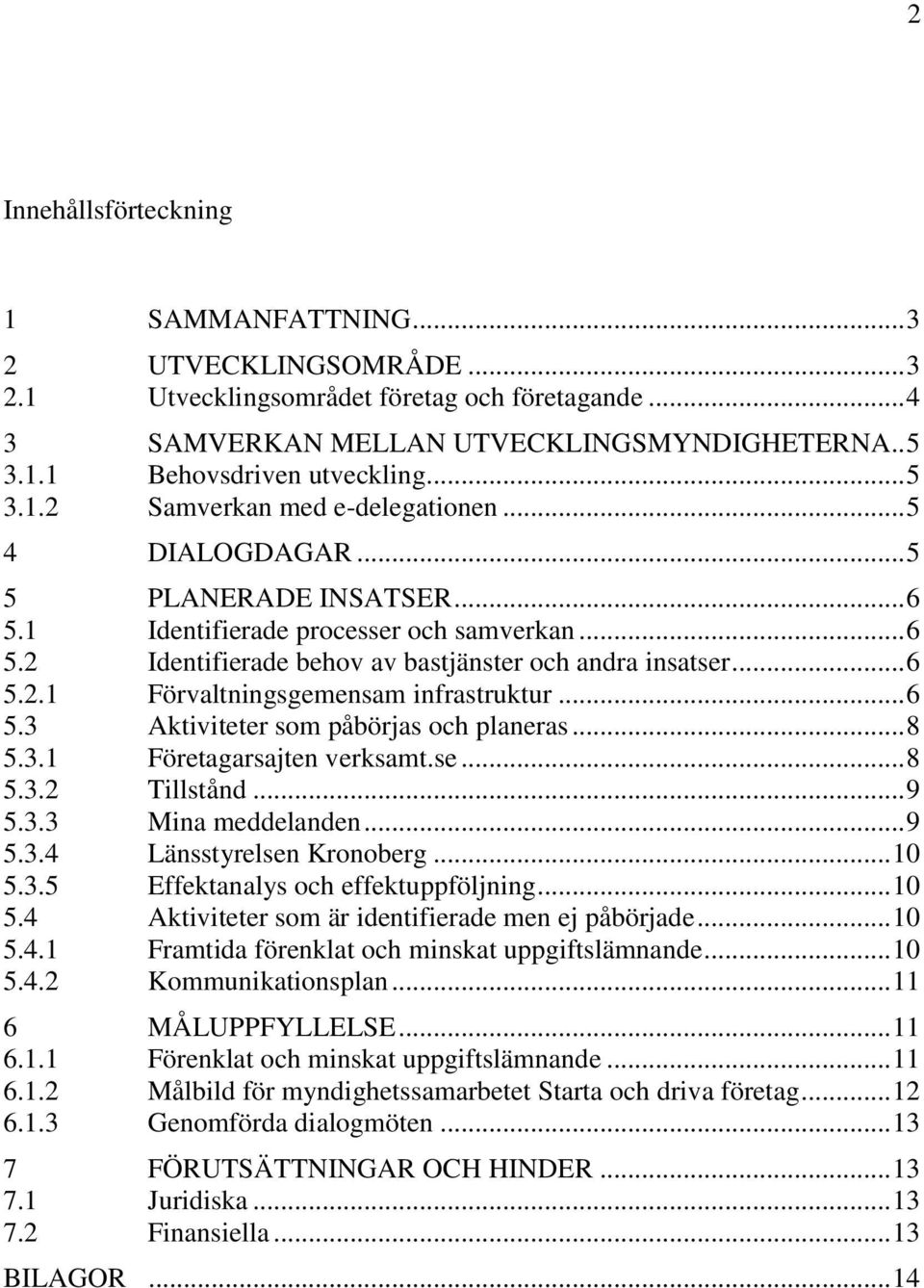 .. 6 5.3 Aktiviteter som påbörjas och planeras... 8 5.3.1 Företagarsajten verksamt.se... 8 5.3.2 Tillstånd... 9 5.3.3 Mina meddelanden... 9 5.3.4 Länsstyrelsen Kronoberg... 10 5.3.5 Effektanalys och effektuppföljning.