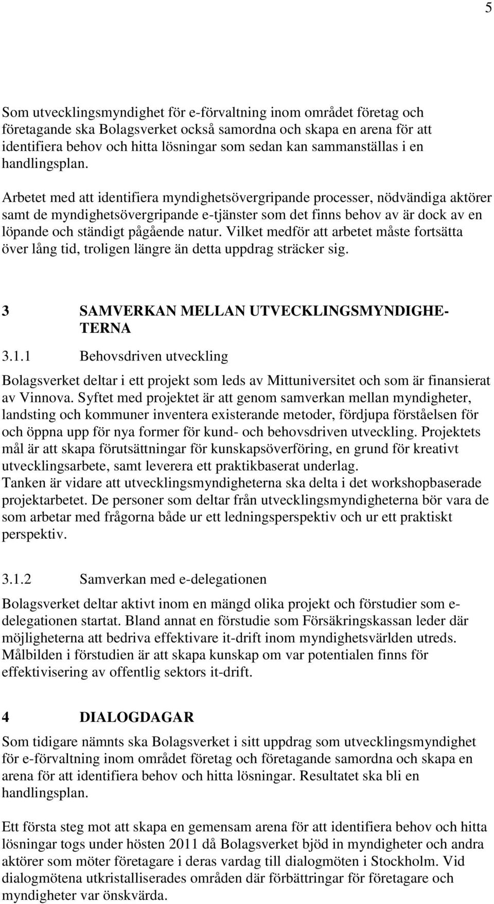 Arbetet med att identifiera myndighetsövergripande processer, nödvändiga aktörer samt de myndighetsövergripande e-tjänster som det finns behov av är dock av en löpande och ständigt pågående natur.