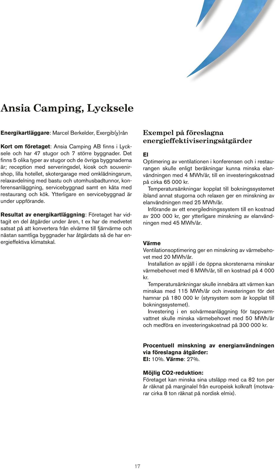 utomhusbadtunnor, konferensanläggning, servicebyggnad samt en kåta med restaurang och kök. Ytterligare en servicebyggnad är under uppförande.