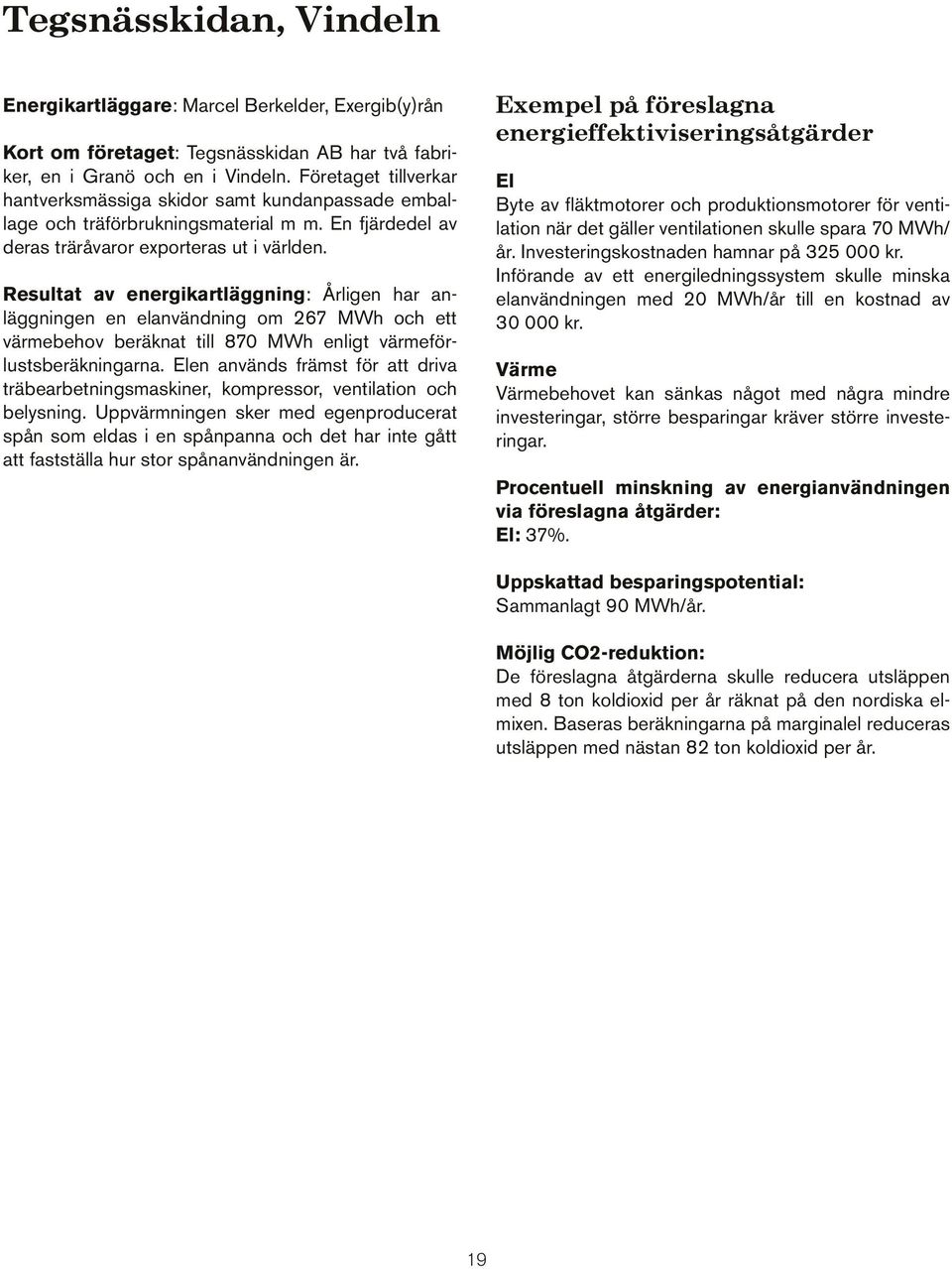 Resultat av energikartläggning: Årligen har anläggningen en elanvändning om 267 MWh och ett värmebehov beräknat till 870 MWh enligt värmeförlustsberäkningarna.