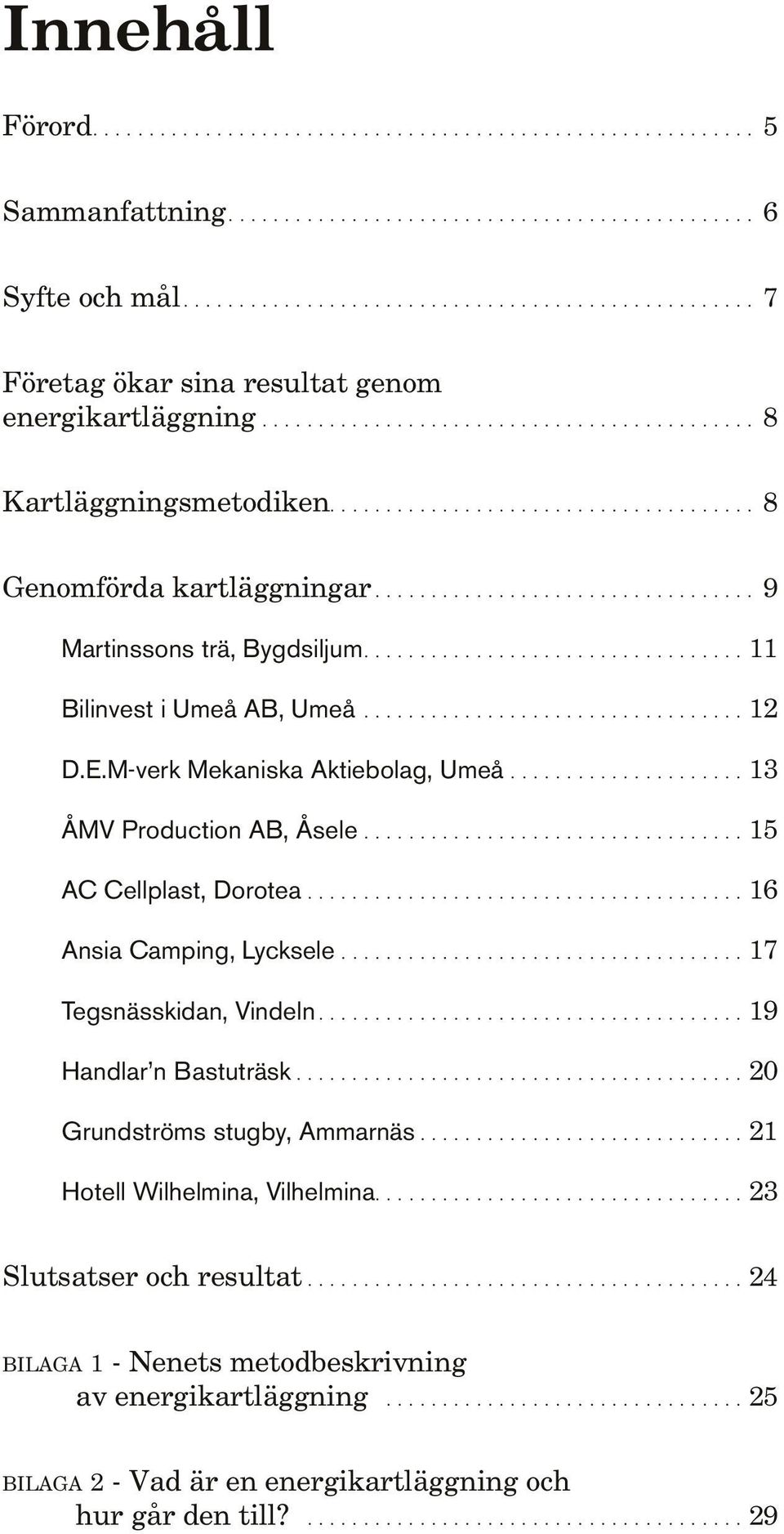 ...13 ÅMV Production AB, Åsele....15 AC Cellplast, Dorotea....16 Ansia Camping, Lycksele....17 Tegsnässkidan, Vindeln....19 Handlar n Bastuträsk.