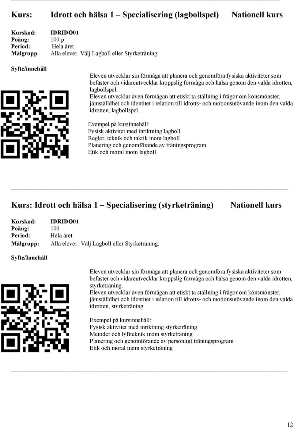 Eleven utvecklar även förmågan att etiskt ta ställning i frågor om könsmönster, jämställdhet och identitet i relation till idrotts- och motionsutövande inom den valda idrotten, lagbollspel.