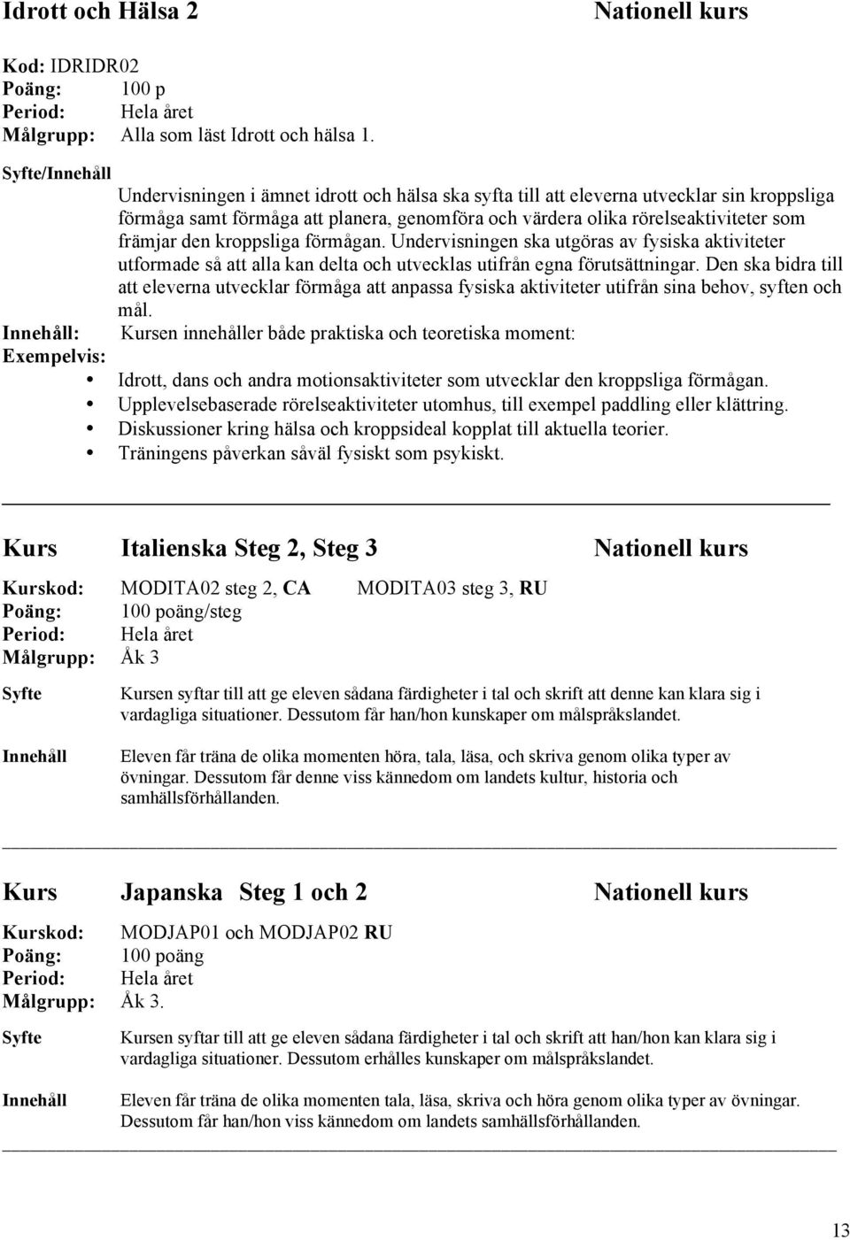 kroppsliga förmågan. Undervisningen ska utgöras av fysiska aktiviteter utformade så att alla kan delta och utvecklas utifrån egna förutsättningar.