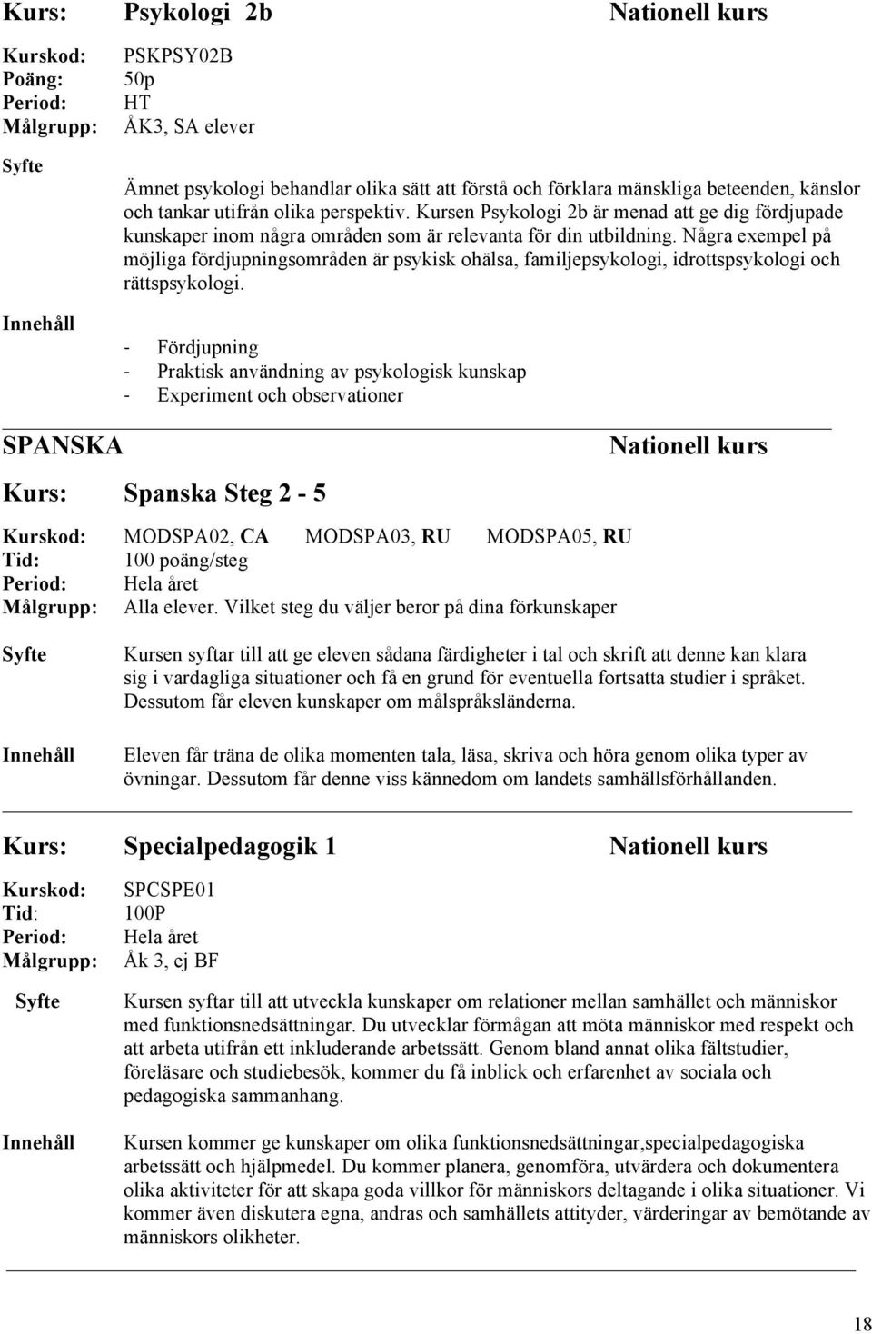 Några exempel på möjliga fördjupningsområden är psykisk ohälsa, familjepsykologi, idrottspsykologi och rättspsykologi.