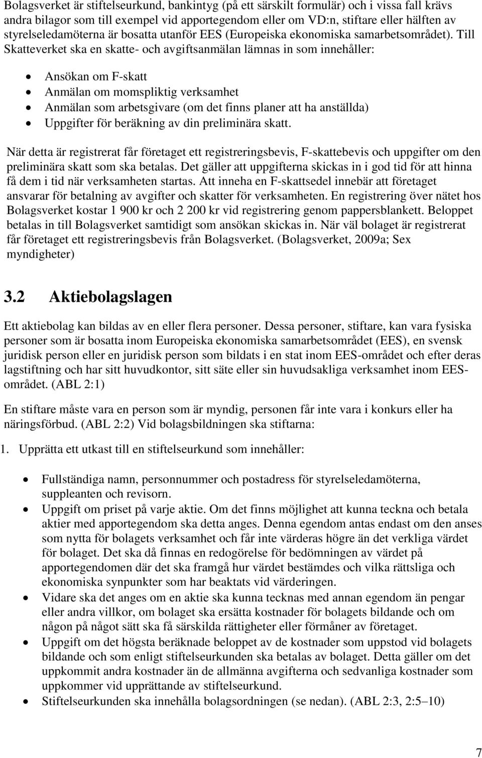 Till Skatteverket ska en skatte- och avgiftsanmälan lämnas in som innehåller: Ansökan om F-skatt Anmälan om momspliktig verksamhet Anmälan som arbetsgivare (om det finns planer att ha anställda)