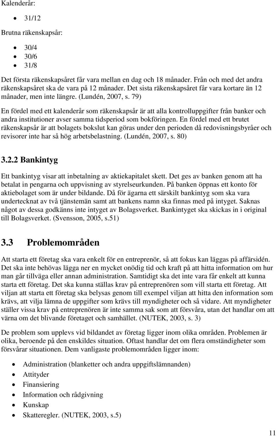 79) En fördel med ett kalenderår som räkenskapsår är att alla kontrolluppgifter från banker och andra institutioner avser samma tidsperiod som bokföringen.