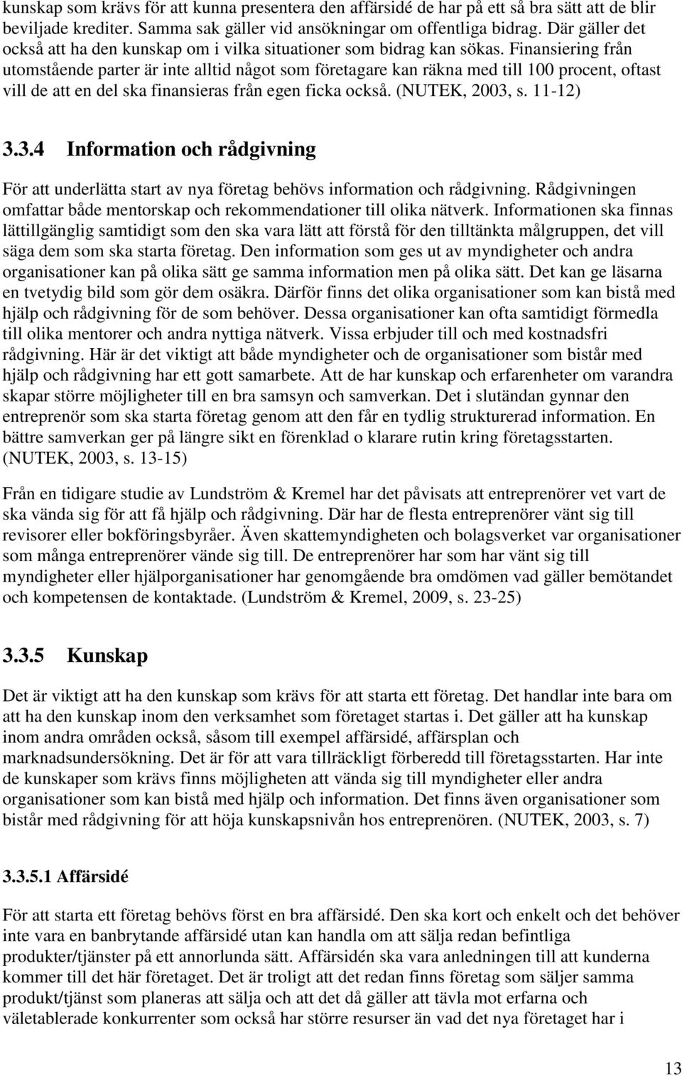 Finansiering från utomstående parter är inte alltid något som företagare kan räkna med till 100 procent, oftast vill de att en del ska finansieras från egen ficka också. (NUTEK, 2003,