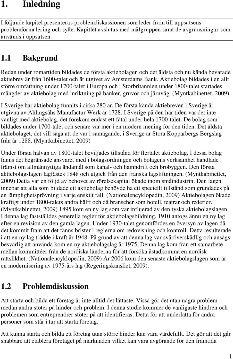 1 Bakgrund Redan under romartiden bildades de första aktiebolagen och det äldsta och nu kända bevarade aktiebrev är från 1600-talet och är utgivet av Amsterdams Bank.