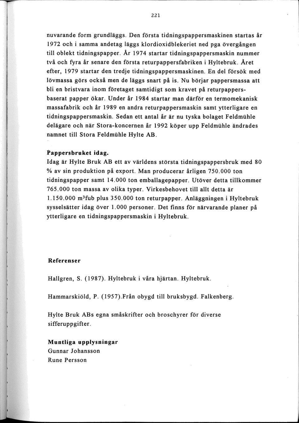 En del försök med lövmassa görs också men de läggs snart på is. Nu börjar pappersmassa att bli en bristvara inom företaget samtidigt som kravet på returpappersbaserat papper ökar.