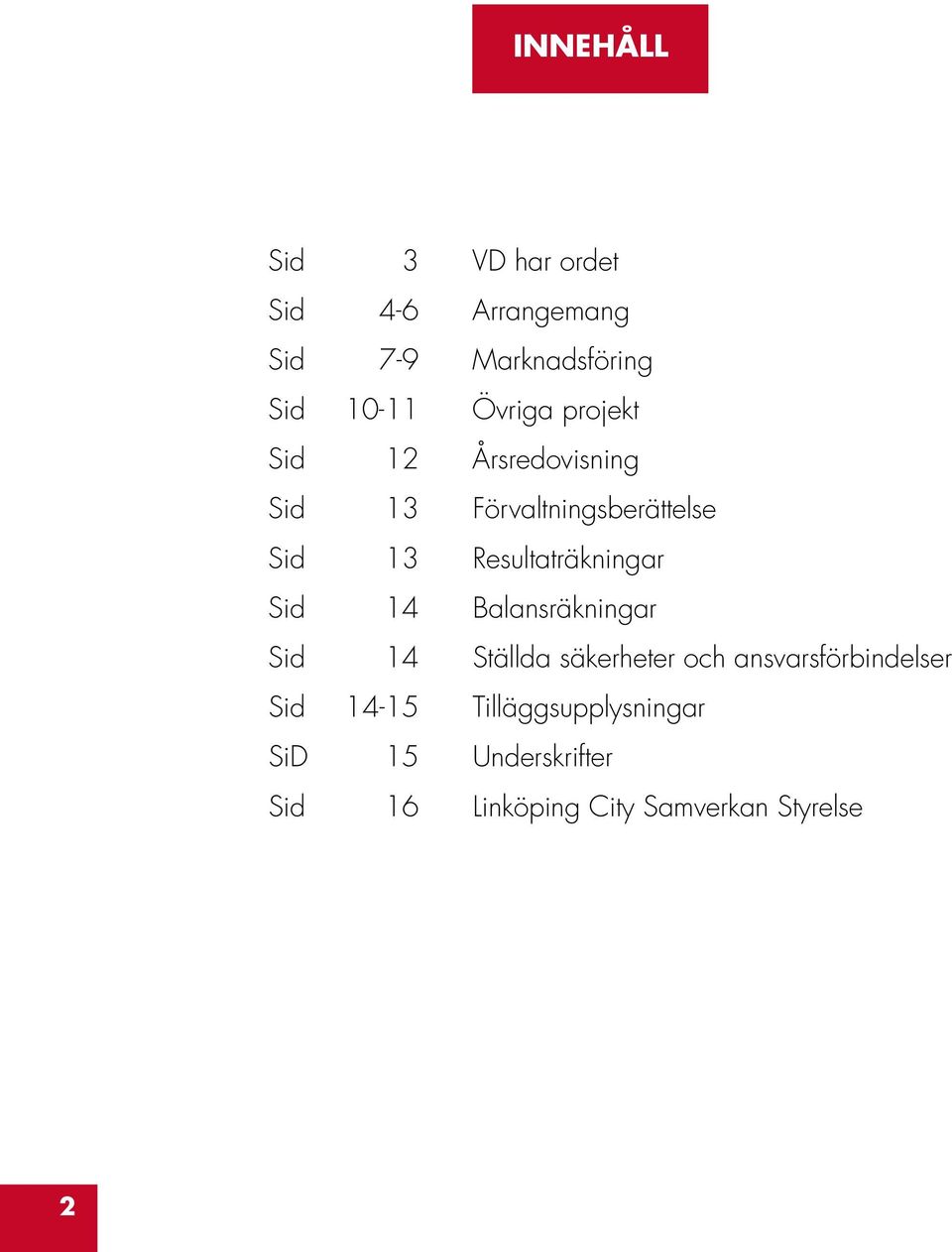 Resultaträkningar Sid 14 Balansräkningar Sid 14 Ställda säkerheter och