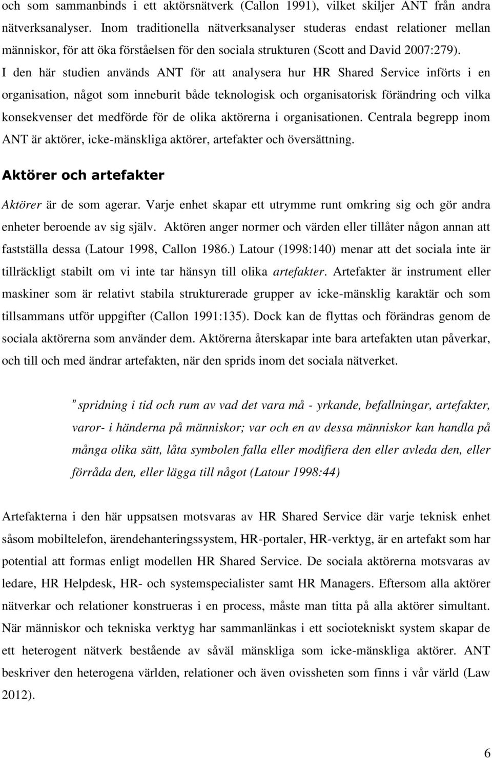 I den här studien används ANT för att analysera hur HR Shared Service införts i en organisation, något som inneburit både teknologisk och organisatorisk förändring och vilka konsekvenser det medförde