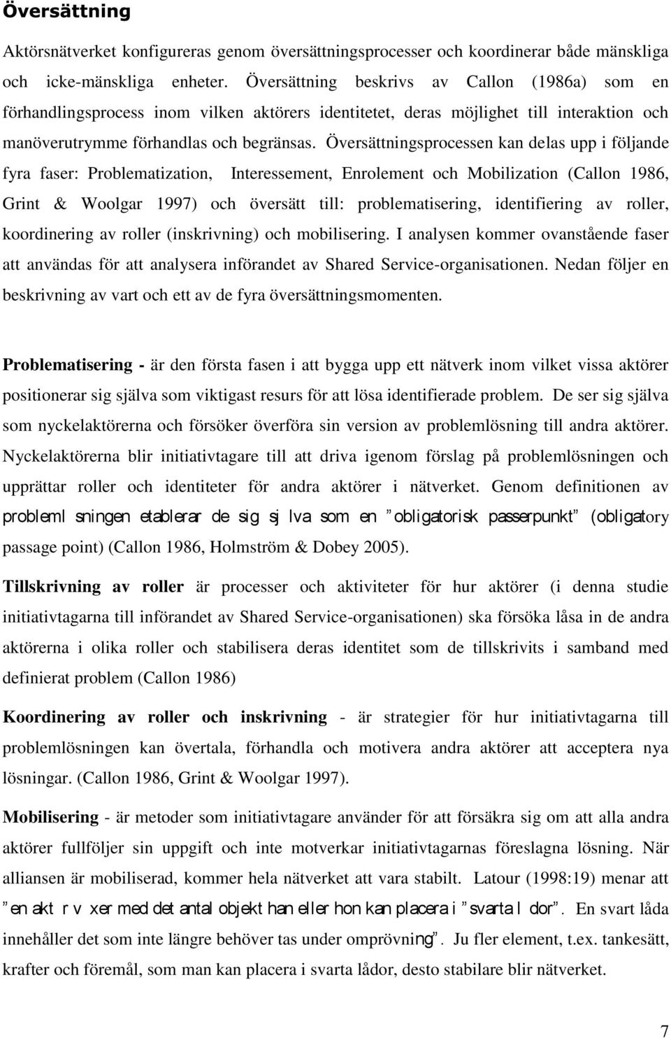 Översättningsprocessen kan delas upp i följande fyra faser: Problematization, Interessement, Enrolement och Mobilization (Callon 1986, Grint & Woolgar 1997) och översätt till: problematisering,