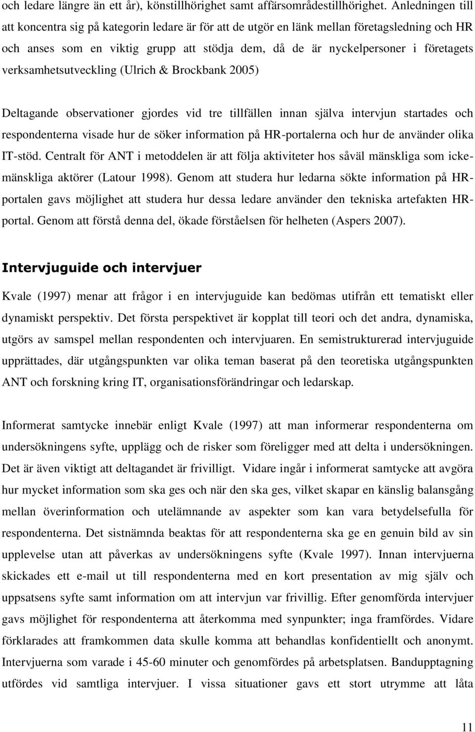 verksamhetsutveckling (Ulrich & Brockbank 2005) Deltagande observationer gjordes vid tre tillfällen innan själva intervjun startades och respondenterna visade hur de söker information på