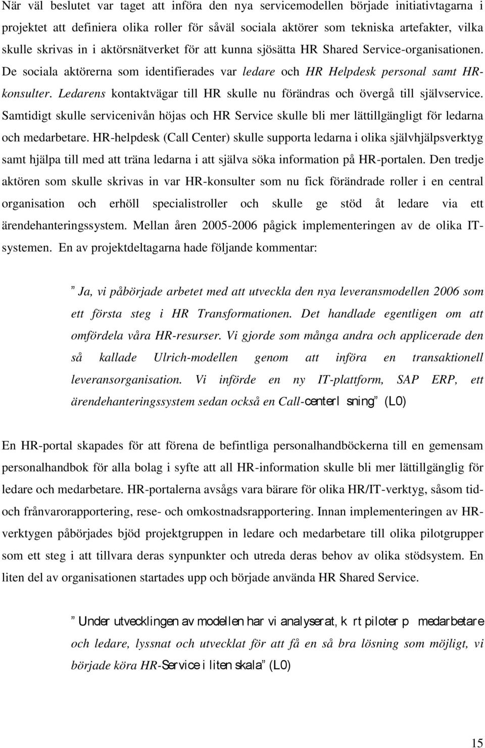 Ledarens kontaktvägar till HR skulle nu förändras och övergå till självservice. Samtidigt skulle servicenivån höjas och HR Service skulle bli mer lättillgängligt för ledarna och medarbetare.