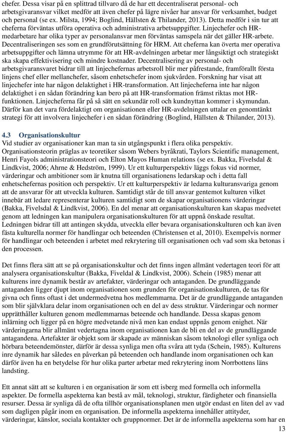 Milsta, 1994; Boglind, Hällsten & Thilander, 2013). Detta medför i sin tur att cheferna förväntas utföra operativa och administrativa arbetsuppgifter.